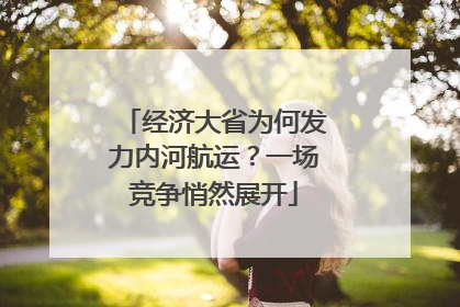 经济大省为何发力内河航运？一场竞争悄然展开