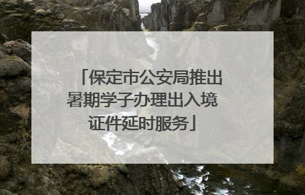 保定市公安局推出暑期学子办理出入境证件延时服务
