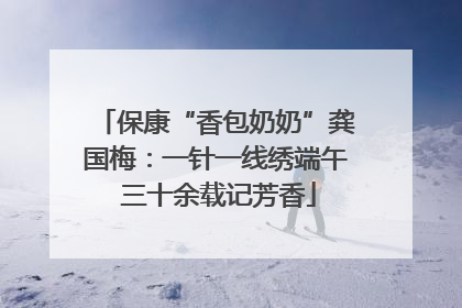 保康“香包奶奶”龚国梅：一针一线绣端午 三十余载记芳香