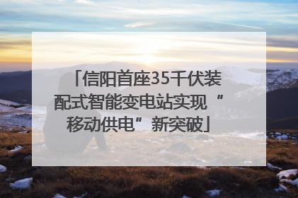 信阳首座35千伏装配式智能变电站实现“移动供电”新突破