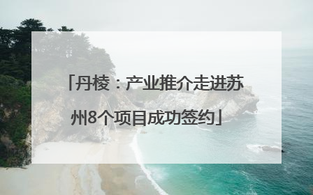 丹棱：产业推介走进苏州8个项目成功签约
