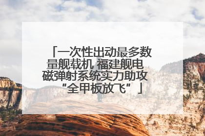 一次性出动最多数量舰载机 福建舰电磁弹射系统实力助攻“全甲板放飞”