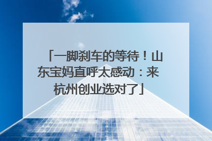 一脚刹车的等待！山东宝妈直呼太感动：来杭州创业选对了