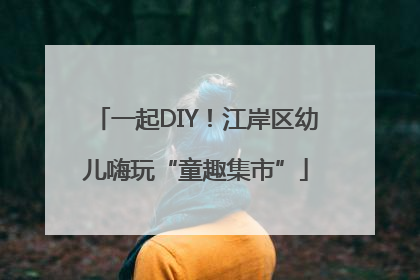 一起DIY！江岸区幼儿嗨玩“童趣集市”