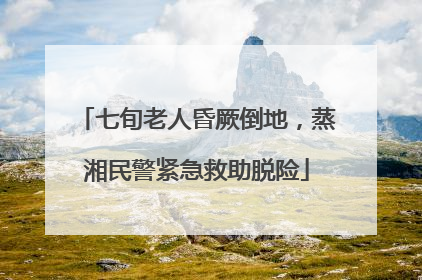 七旬老人昏厥倒地，蒸湘民警紧急救助脱险