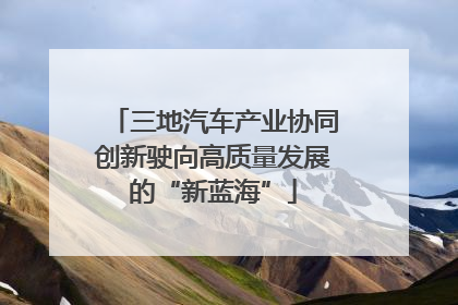 三地汽车产业协同创新驶向高质量发展的“新蓝海”
