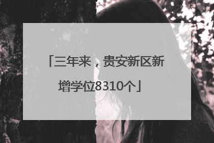 三年来，贵安新区新增学位8310个