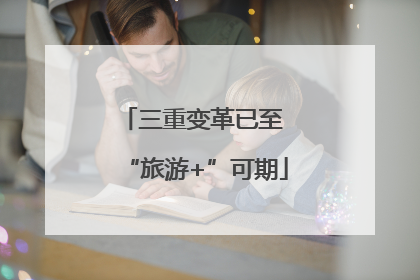 三重变革已至 “旅游+”可期