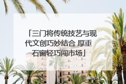 三门将传统技艺与现代文创巧妙结合 厚重石窗轻巧闯市场