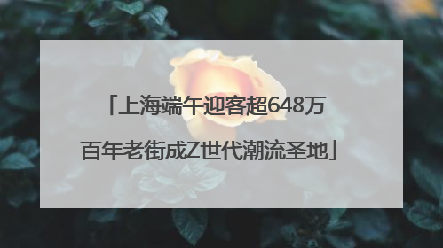 上海端午迎客超648万 百年老街成Z世代潮流圣地