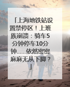 上海地铁站设置禁停区！上班族崩溃：骑车5分钟停车10分钟……依然密密麻麻无从下脚？