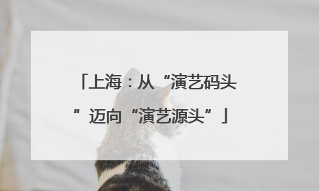 上海：从“演艺码头”迈向“演艺源头”