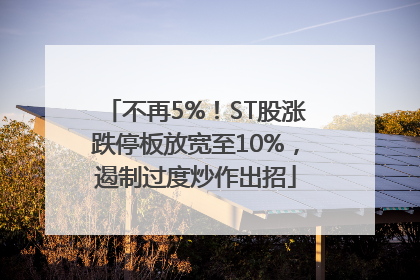 不再5%！ST股涨跌停板放宽至10%，遏制过度炒作出招