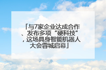 与7家企业达成合作、发布多项“硬科技”，这场具身智能机器人大会蓉城启幕