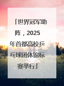 世界冠军助阵，2025年首都高校乒乓球团体锦标赛举行