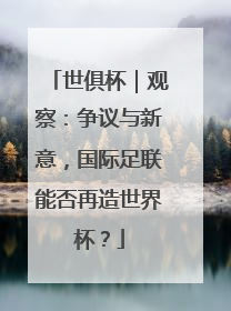 世俱杯｜观察：争议与新意，国际足联能否再造世界杯？