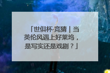 世俱杯·竞猜｜当英伦风遇上好莱坞，是写实还是戏剧？