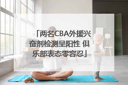 两名CBA外援兴奋剂检测呈阳性 俱乐部表态零容忍
