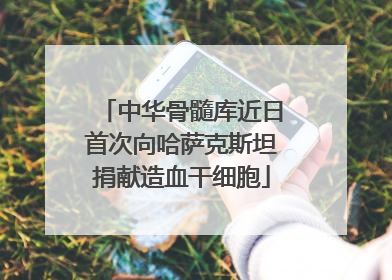 中华骨髓库近日首次向哈萨克斯坦捐献造血干细胞