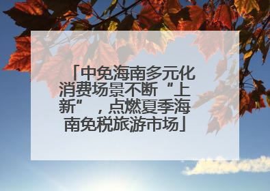 中免海南多元化消费场景不断“上新”，点燃夏季海南免税旅游市场