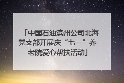 中国石油滨州公司北海党支部开展庆“七一”养老院爱心帮扶活动
