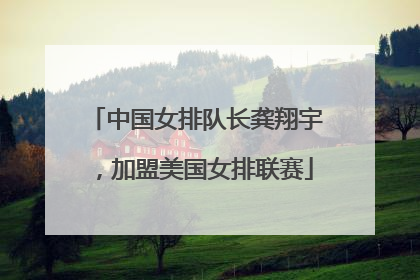 中国女排队长龚翔宇，加盟美国女排联赛