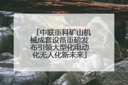 中联重科矿山机械成套设备重磅发布引领大型化电动化无人化新未来