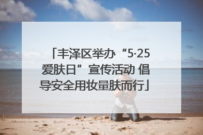 丰泽区举办“5·25 爱肤日”宣传活动 倡导安全用妆量肤而行