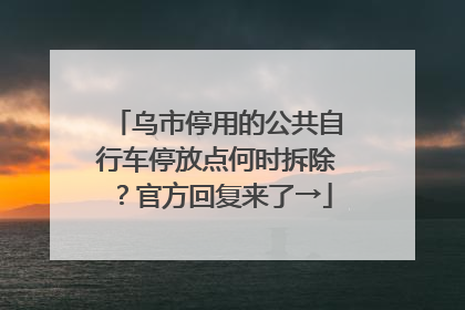 乌市停用的公共自行车停放点何时拆除？官方回复来了→