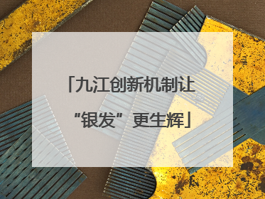 九江创新机制让“银发”更生辉