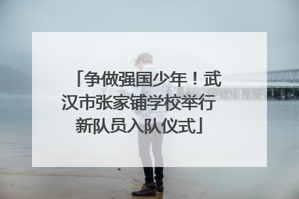 争做强国少年！武汉市张家铺学校举行新队员入队仪式