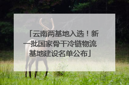 云南两基地入选！新一批国家骨干冷链物流基地建设名单公布
