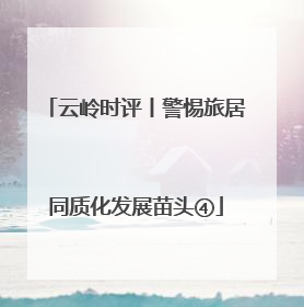 云岭时评丨警惕旅居同质化发展苗头④