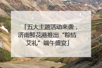 五大主题活动来袭，济南鲜花港推出“粽情艾礼”端午盛宴
