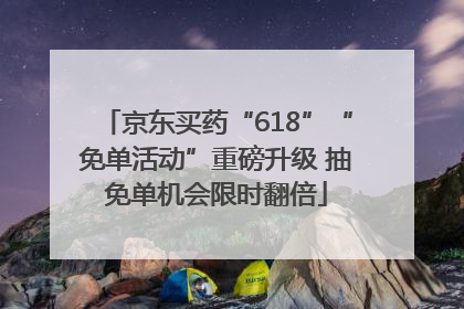 京东买药“618”“免单活动”重磅升级 抽免单机会限时翻倍