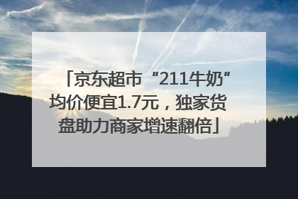 京东超市“211牛奶”均价便宜1.7元，独家货盘助力商家增速翻倍