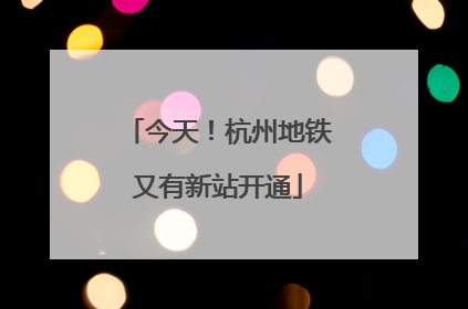 今天！杭州地铁又有新站开通