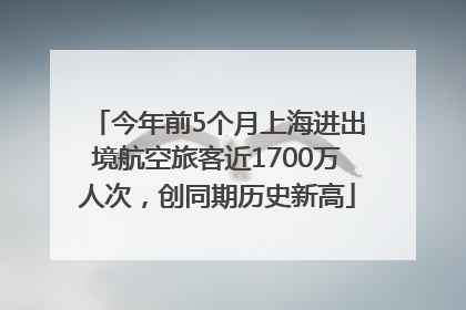今年前5个月上海进出境航空旅客近1700万人次，创同期历史新高