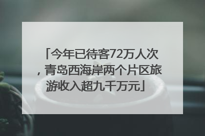 今年已待客72万人次，青岛西海岸两个片区旅游收入超九千万元