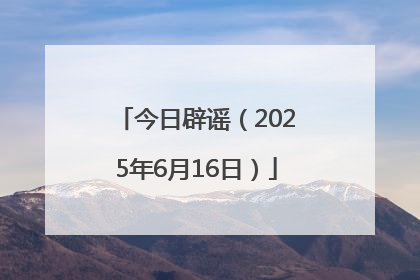 今日辟谣（2025年6月16日）