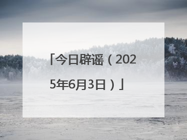 今日辟谣（2025年6月3日）
