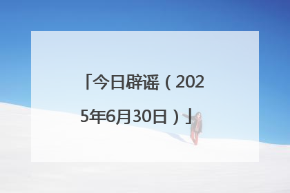 今日辟谣（2025年6月30日）