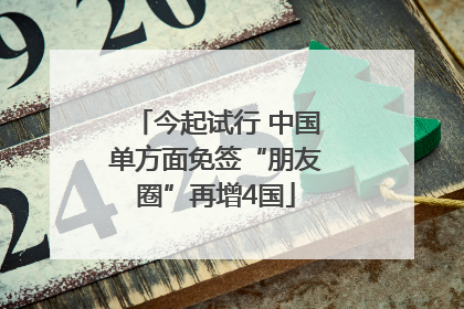 今起试行 中国单方面免签“朋友圈”再增4国