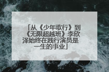 从《少年歌行》到《无限超越班》李欣泽始终在践行演员是一生的事业
