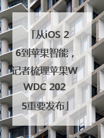 从iOS 26到苹果智能，记者梳理苹果WWDC 2025重要发布