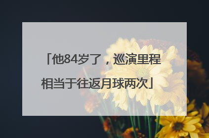 他84岁了，巡演里程相当于往返月球两次