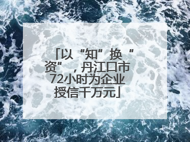 以“知”换“资”，丹江口市72小时为企业授信千万元