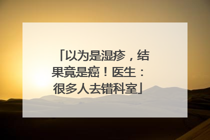 以为是湿疹，结果竟是癌！医生：很多人去错科室