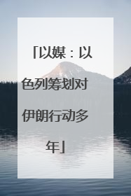以媒：以色列筹划对伊朗行动多年