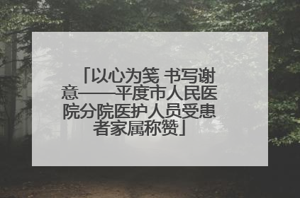 以心为笺 书写谢意——平度市人民医院分院医护人员受患者家属称赞